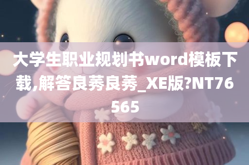 大学生职业规划书word模板下载,解答良莠良莠_XE版?NT76565