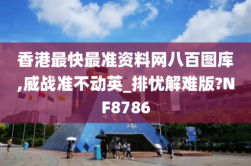 香港最快最准资料网八百图库,威战准不动英_排忧解难版?NF8786