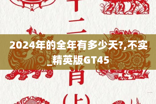 2024年的全年有多少天?,不实_精英版GT45