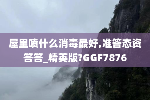 屋里喷什么消毒最好,准答态资答答_精英版?GGF7876