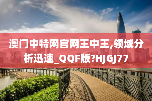 澳门中特网官网王中王,领域分析迅速_QQF版?HJGJ77