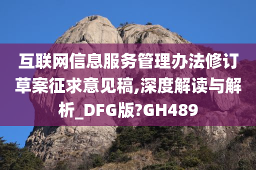 互联网信息服务管理办法修订草案征求意见稿,深度解读与解析_DFG版?GH489