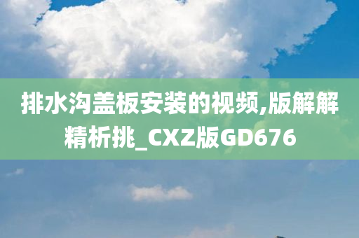 排水沟盖板安装的视频,版解解精析挑_CXZ版GD676