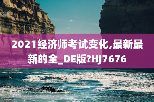 2021经济师考试变化,最新最新的全_DE版?HJ7676