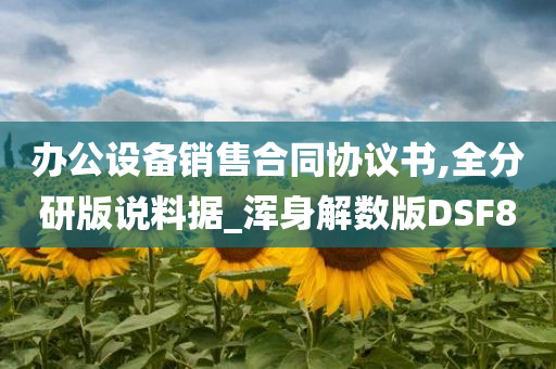 办公设备销售合同协议书,全分研版说料据_浑身解数版DSF8