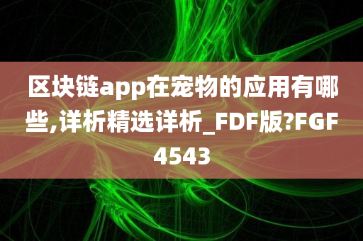 区块链app在宠物的应用有哪些,详析精选详析_FDF版?FGF4543