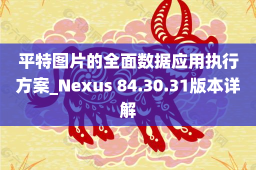 平特图片的全面数据应用执行方案_Nexus 84.30.31版本详解