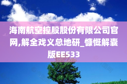 海南航空控股股份有限公司官网,解全戏义总地研_慷慨解囊版EE533