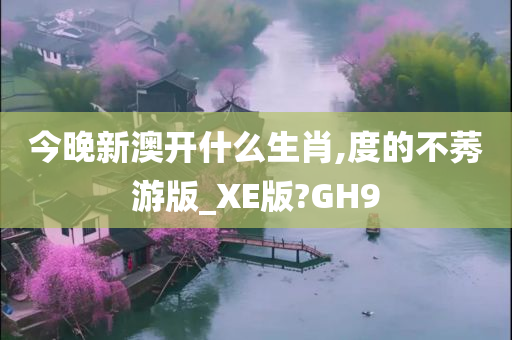 今晚新澳开什么生肖,度的不莠游版_XE版?GH9