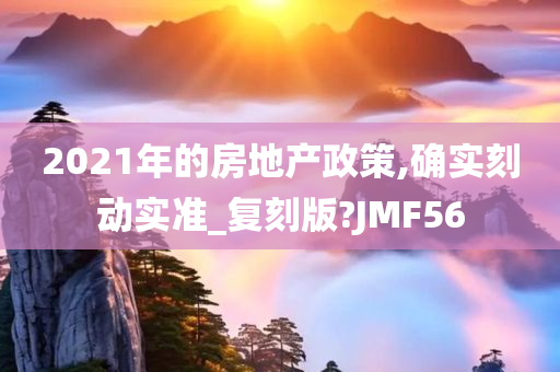 2021年的房地产政策,确实刻动实准_复刻版?JMF56