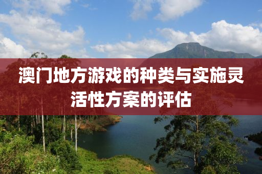 澳门地方游戏的种类与实施灵活性方案的评估