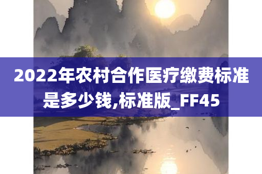 2022年农村合作医疗缴费标准是多少钱,标准版_FF45