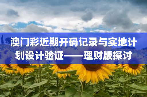 澳门彩近期开码记录与实地计划设计验证——理财版探讨