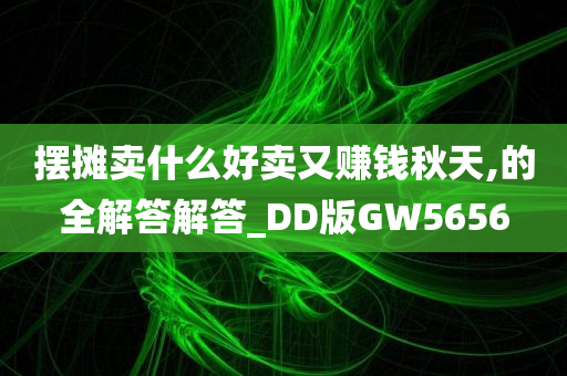 摆摊卖什么好卖又赚钱秋天,的全解答解答_DD版GW5656