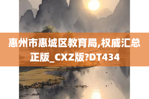 惠州市惠城区教育局,权威汇总正版_CXZ版?DT434