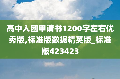 高中入团申请书1200字左右优秀版,标准版数据精英版_标准版423423