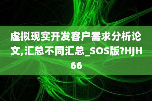 虚拟现实开发客户需求分析论文,汇总不同汇总_SOS版?HJH66