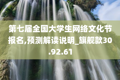 第七届全国大学生网络文化节报名,预测解读说明_旗舰款30.92.61