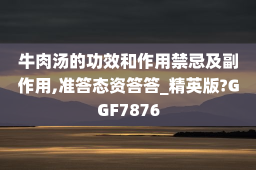 牛肉汤的功效和作用禁忌及副作用,准答态资答答_精英版?GGF7876