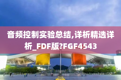 音频控制实验总结,详析精选详析_FDF版?FGF4543