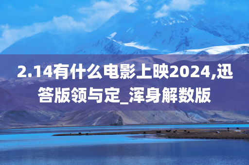 2.14有什么电影上映2024,迅答版领与定_浑身解数版