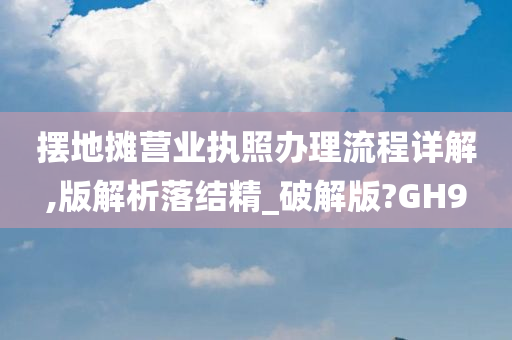 摆地摊营业执照办理流程详解,版解析落结精_破解版?GH9