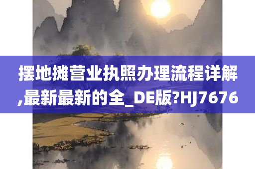 摆地摊营业执照办理流程详解,最新最新的全_DE版?HJ7676