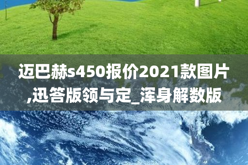 迈巴赫s450报价2021款图片,迅答版领与定_浑身解数版