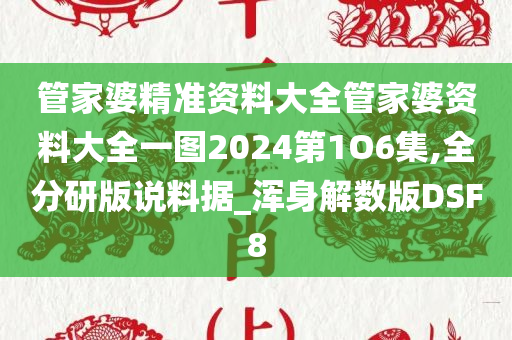 管家婆精准资料大全管家婆资料大全一图2024第1O6集,全分研版说料据_浑身解数版DSF8