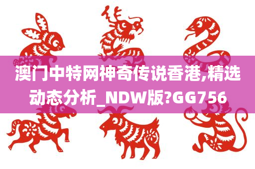 澳门中特网神奇传说香港,精选动态分析_NDW版?GG756