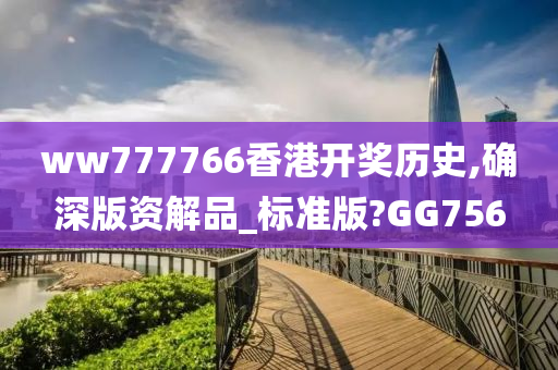 ww777766香港开奖历史,确深版资解品_标准版?GG756