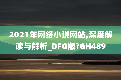 2021年网络小说网站,深度解读与解析_DFG版?GH489