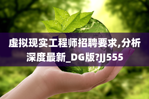 虚拟现实工程师招聘要求,分析深度最新_DG版?JJ555