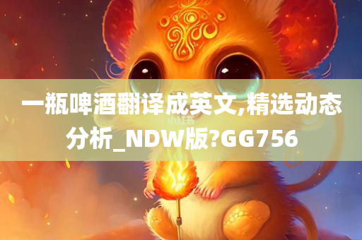 一瓶啤酒翻译成英文,精选动态分析_NDW版?GG756