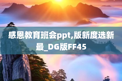 感恩教育班会ppt,版新度选新最_DG版FF45