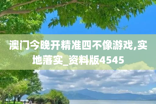 澳门今晚开精准四不像游戏,实地落实_资料版4545