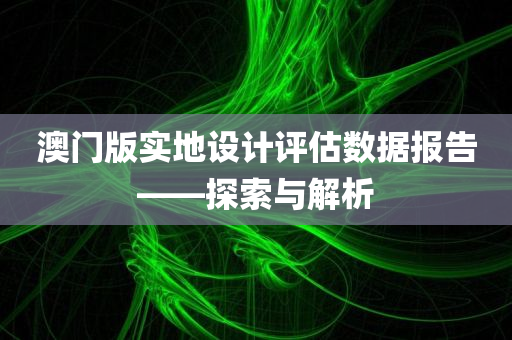 澳门版实地设计评估数据报告——探索与解析