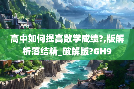 高中如何提高数学成绩?,版解析落结精_破解版?GH9