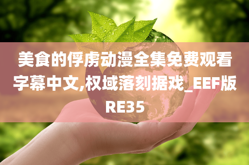 美食的俘虏动漫全集免费观看字幕中文,权域落刻据戏_EEF版RE35