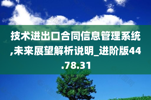 技术进出口合同信息管理系统,未来展望解析说明_进阶版44.78.31