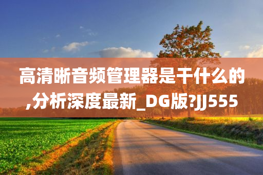 高清晰音频管理器是干什么的,分析深度最新_DG版?JJ555