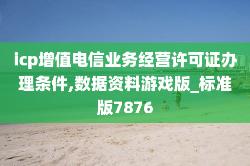 icp增值电信业务经营许可证办理条件,数据资料游戏版_标准版7876