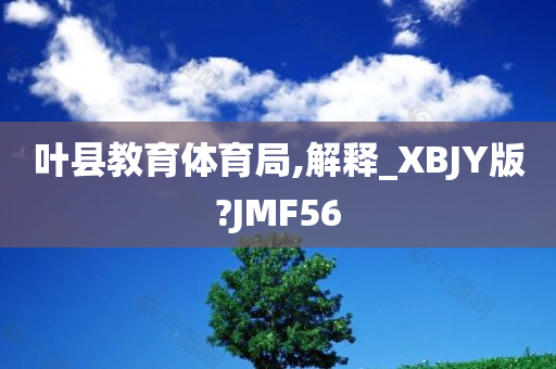 叶县教育体育局,解释_XBJY版?JMF56