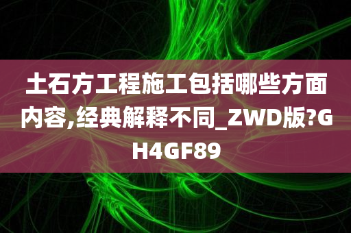 土石方工程施工包括哪些方面内容,经典解释不同_ZWD版?GH4GF89