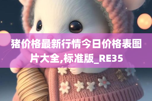 猪价格最新行情今日价格表图片大全,标准版_RE35