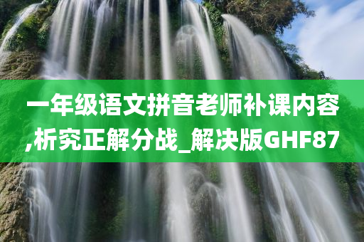 一年级语文拼音老师补课内容,析究正解分战_解决版GHF87