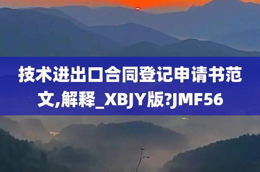 技术进出口合同登记申请书范文,解释_XBJY版?JMF56