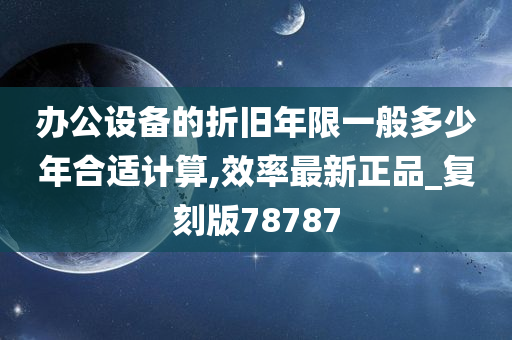 办公设备的折旧年限一般多少年合适计算,效率最新正品_复刻版78787