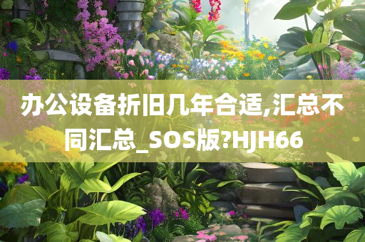 办公设备折旧几年合适,汇总不同汇总_SOS版?HJH66