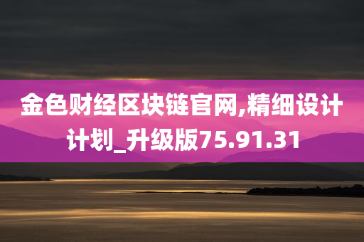 金色财经区块链官网,精细设计计划_升级版75.91.31